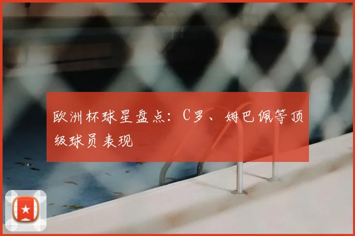 欧洲杯球星盘点：C罗、姆巴佩等顶级球员表现