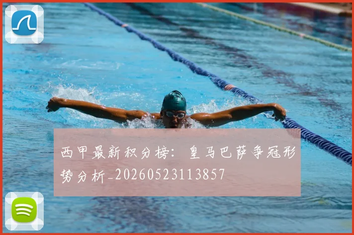 西甲最新积分榜：皇马巴萨争冠形势分析_20260523113857