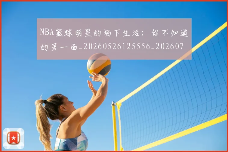 NBA篮球明星的场下生活:你不知道的另一面_20260526125556_20260702171323