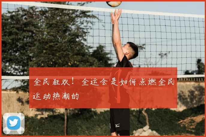 全民狂欢!全运会是如何点燃全民运动热潮的