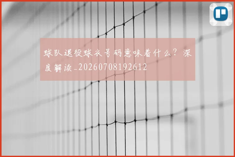 球队退役球衣号码意味着什么？深度解读_20260708192612
