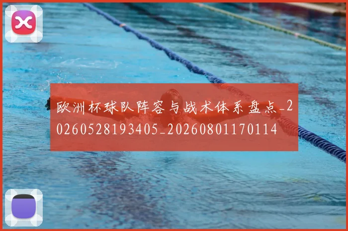 欧洲杯球队阵容与战术体系盘点_20260528193405_20260801170114
