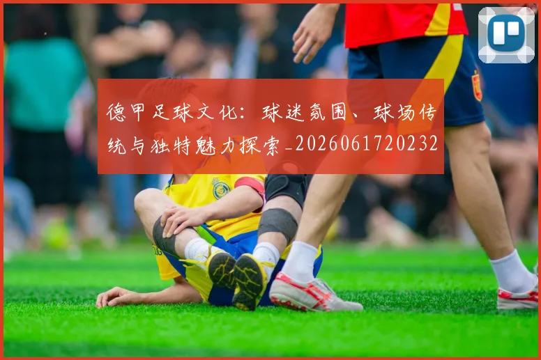 德甲足球文化：球迷氛围、球场传统与独特魅力探索_20260617202322