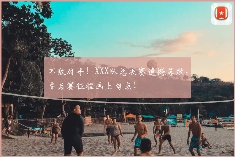 不敌对手!XXX队总决赛遗憾落败,季后赛征程画上句点!