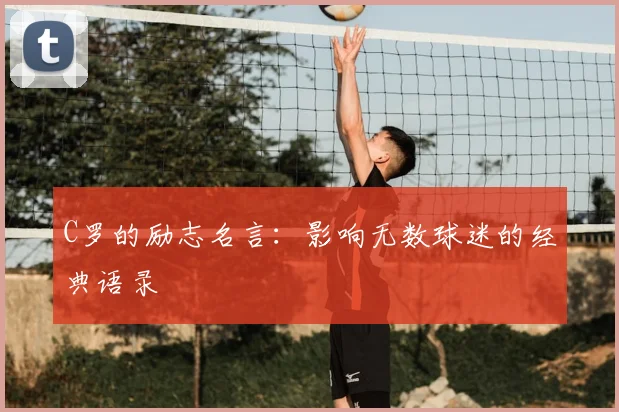 C罗的励志名言:影响无数球迷的经典语录