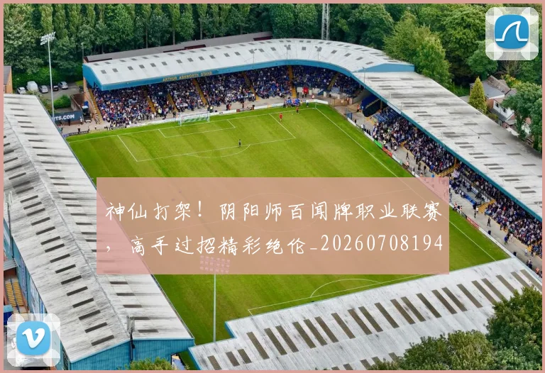 神仙打架!阴阳师百闻牌职业联赛,高手过招精彩绝伦_20260708194819_20260802164429