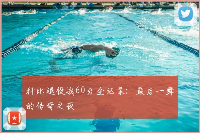 科比退役战60分全记录：最后一舞的传奇之夜