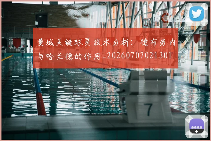 曼城关键球员技术分析:德布劳内与哈兰德的作用_20260707021301