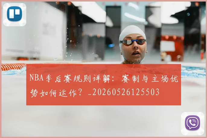NBA季后赛规则详解：赛制与主场优势如何运作？_20260526125503