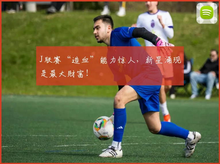 J联赛“造血”能力惊人,新星涌现是最大财富!