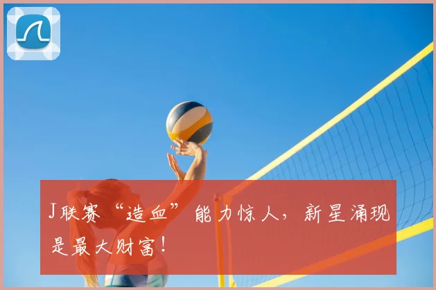 J联赛“造血”能力惊人,新星涌现是最大财富!