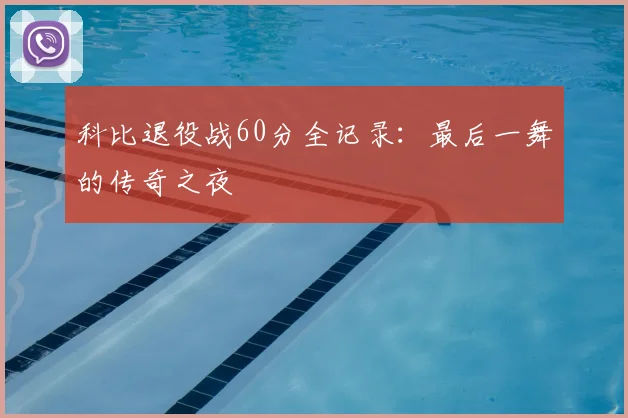 科比退役战60分全记录：最后一舞的传奇之夜