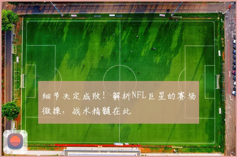 细节决定成败!解析NFL巨星的赛场微操,战术精髓在此