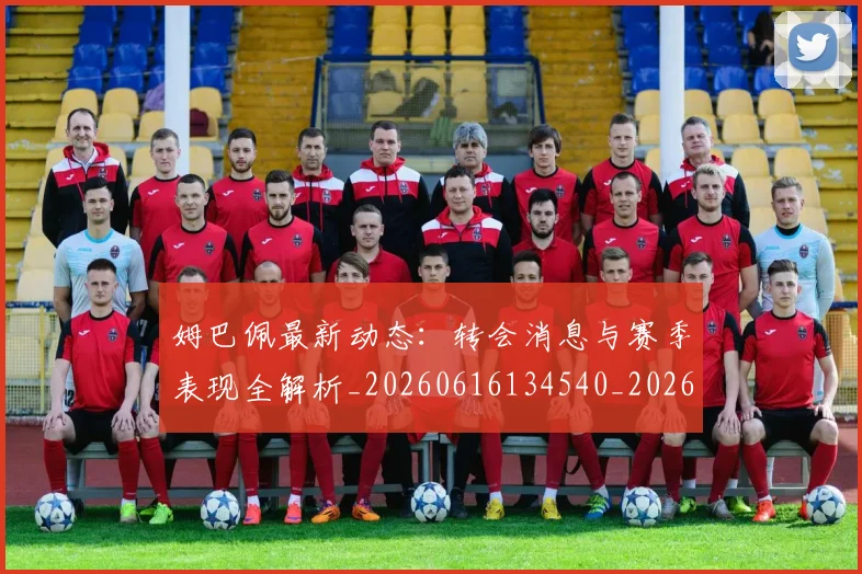 姆巴佩最新动态:转会消息与赛季表现全解析_20260616134540_20260703231752