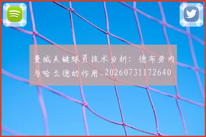 曼城关键球员技术分析：德布劳内与哈兰德的作用_20260731172640