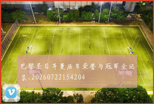 巴黎圣日耳曼历年荣誉与冠军全记录_20260722154204