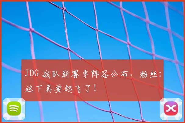 JDG 战队新赛季阵容公布，粉丝：这下真要起飞了！