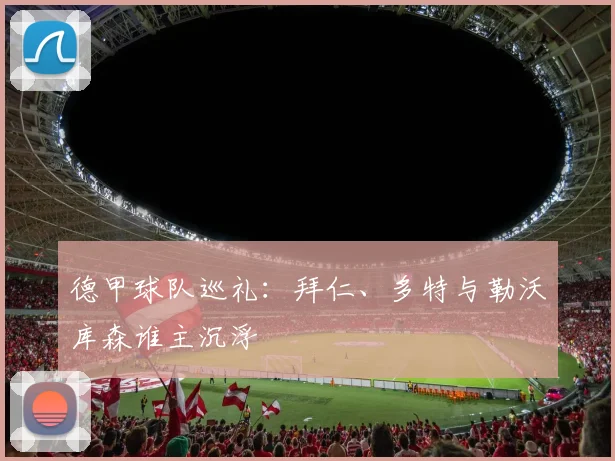 德甲球队巡礼:拜仁、多特与勒沃库森谁主沉浮