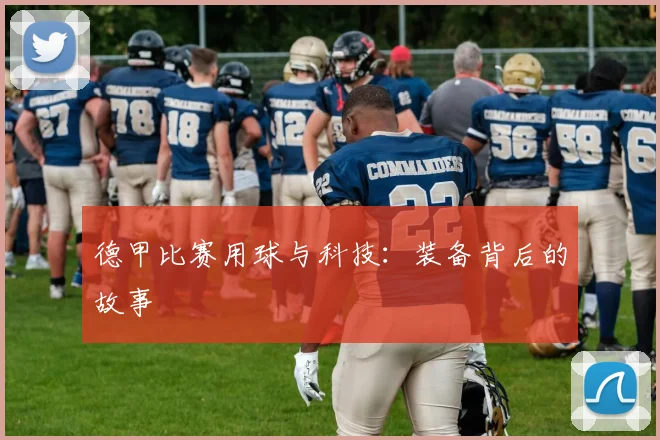 德甲比赛用球与科技：装备背后的故事