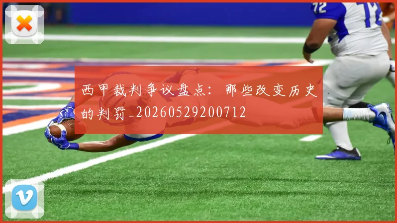 西甲裁判争议盘点：那些改变历史的判罚_20260529200712