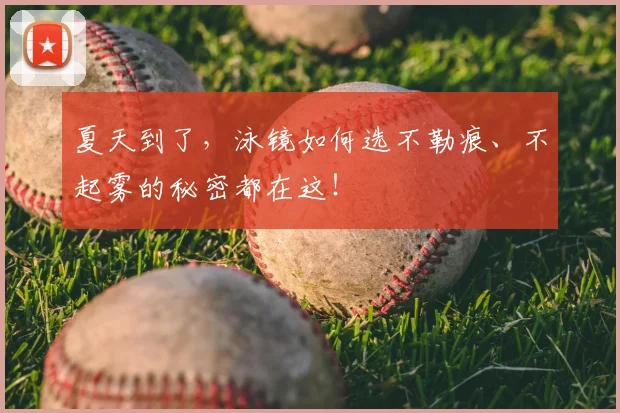 夏天到了,泳镜如何选不勒痕、不起雾的秘密都在这!