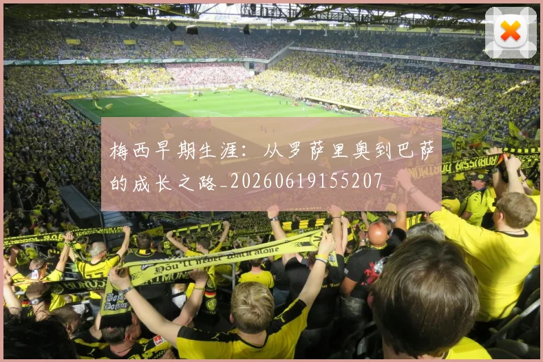 梅西早期生涯：从罗萨里奥到巴萨的成长之路_20260619155207