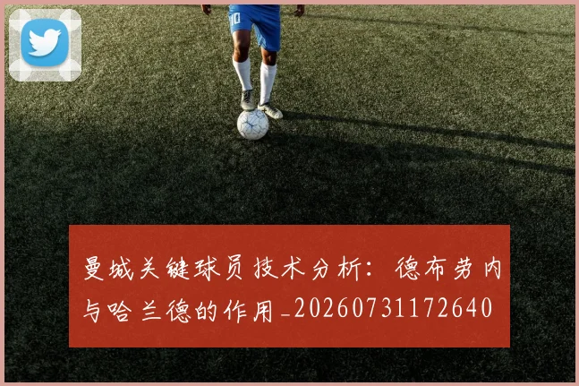 曼城关键球员技术分析：德布劳内与哈兰德的作用_20260731172640