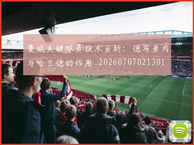 曼城关键球员技术分析:德布劳内与哈兰德的作用_20260707021301