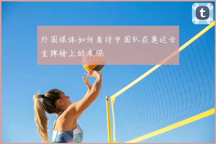 外国媒体如何看待中国队在奥运会金牌榜上的表现