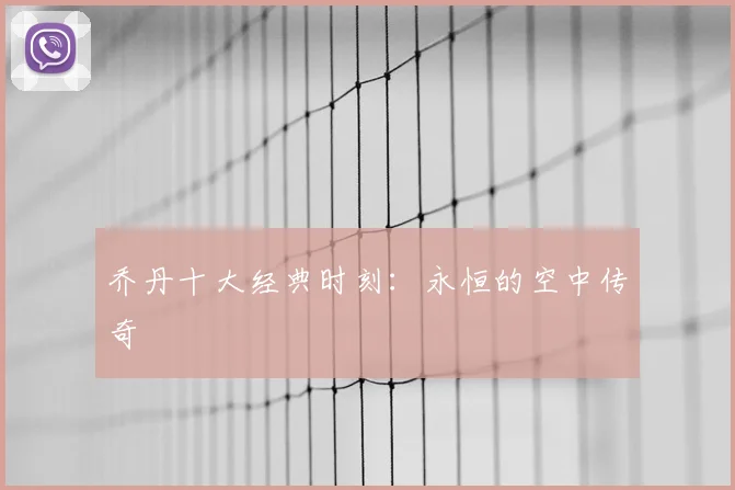 乔丹十大经典时刻：永恒的空中传奇