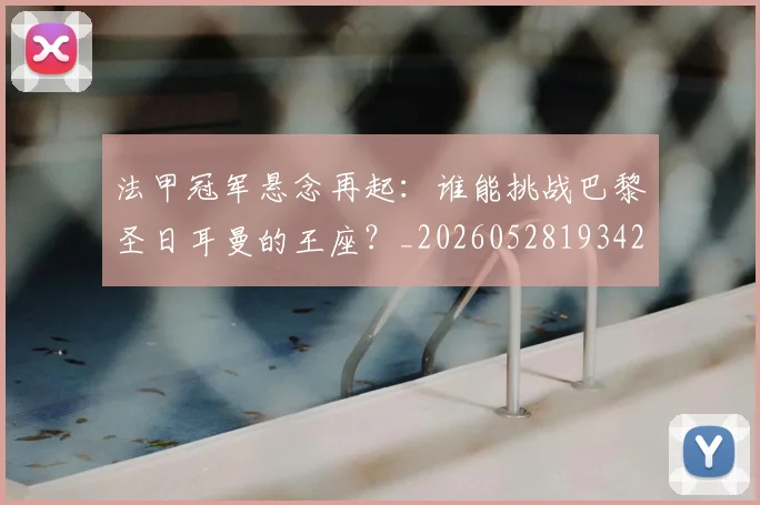 法甲冠军悬念再起:谁能挑战巴黎圣日耳曼的王座?_20260528193424
