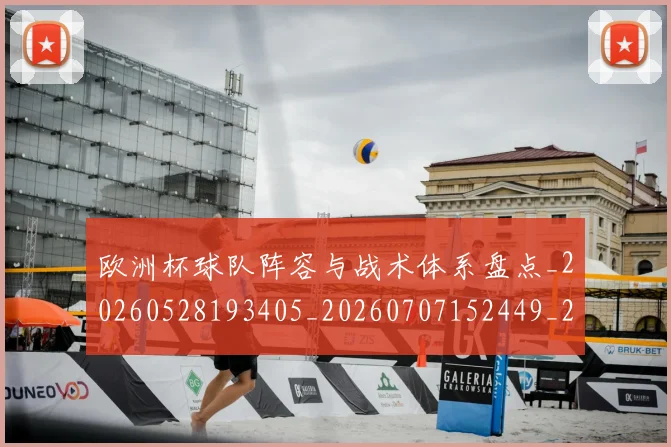 欧洲杯球队阵容与战术体系盘点_20260528193405_20260707152449_20260801170114
