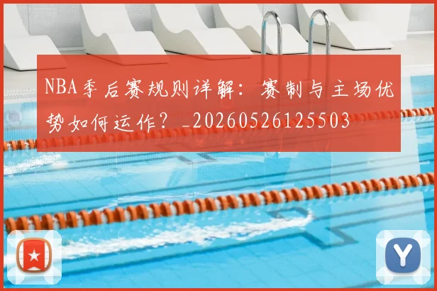 NBA季后赛规则详解:赛制与主场优势如何运作?_20260526125503
