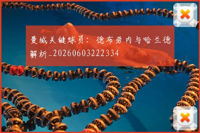 曼城关键球员：德布劳内与哈兰德解析_20260603222334